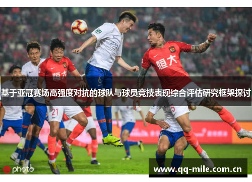 基于亚冠赛场高强度对抗的球队与球员竞技表现综合评估研究框架探讨 基于亚冠赛场高强度对抗的球队与球员竞技表现综合评估研究框架探讨