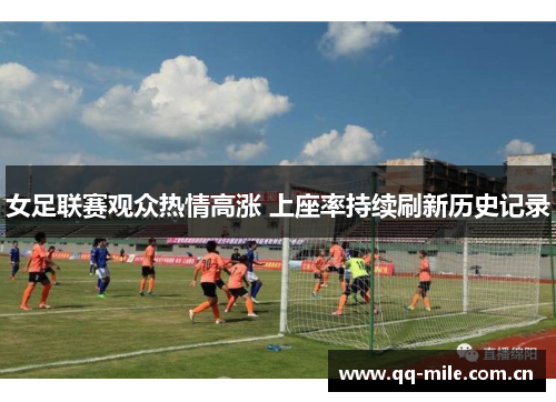 女足联赛观众热情高涨 上座率持续刷新历史记录 女足联赛观众热情高涨 上座率持续刷新历史记录